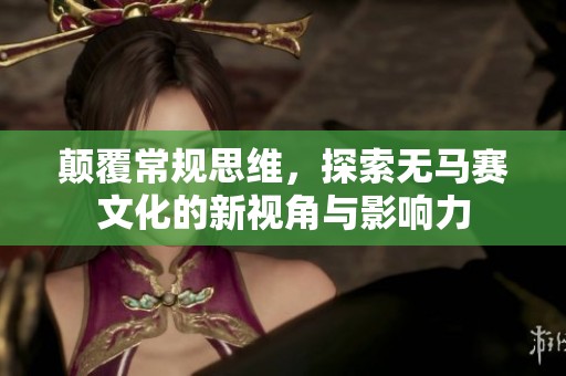 颠覆常规思维，探索无马赛文化的新视角与影响力