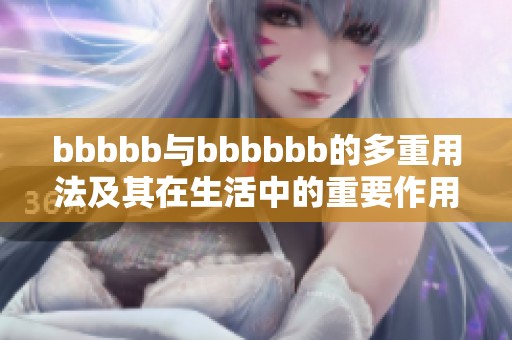 bbbbb与bbbbbb的多重用法及其在生活中的重要作用解析