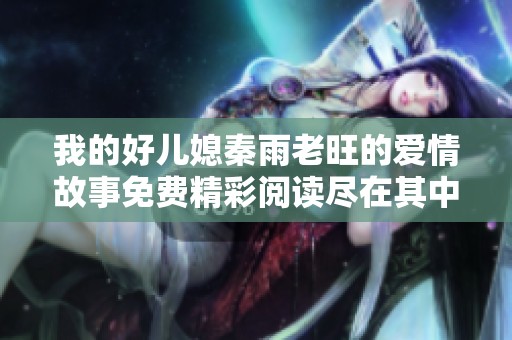 我的好儿媳秦雨老旺的爱情故事免费精彩阅读尽在其中