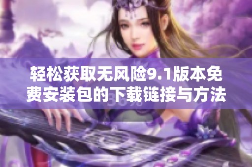 轻松获取无风险9.1版本免费安装包的下载链接与方法分享
