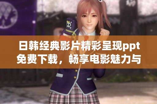 日韩经典影片精彩呈现ppt免费下载，畅享电影魅力与文化之美