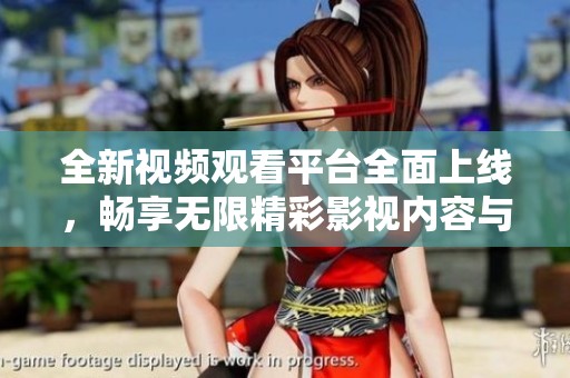 全新视频观看平台全面上线，畅享无限精彩影视内容与娱乐体验