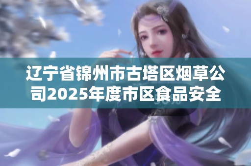辽宁省锦州市古塔区烟草公司2025年度市区食品安全发展规划研究