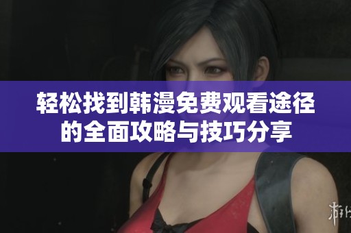 轻松找到韩漫免费观看途径的全面攻略与技巧分享