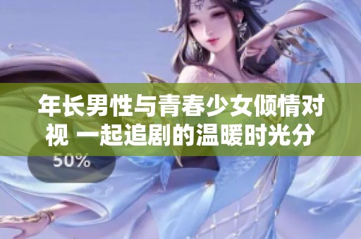 年长男性与青春少女倾情对视 一起追剧的温暖时光分享