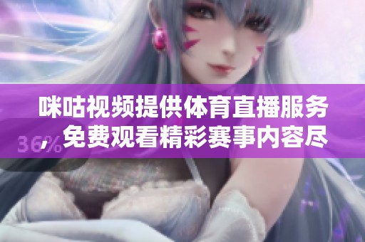 咪咕视频提供体育直播服务，免费观看精彩赛事内容尽在掌握中