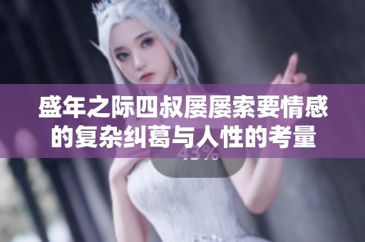 盛年之际四叔屡屡索要情感的复杂纠葛与人性的考量