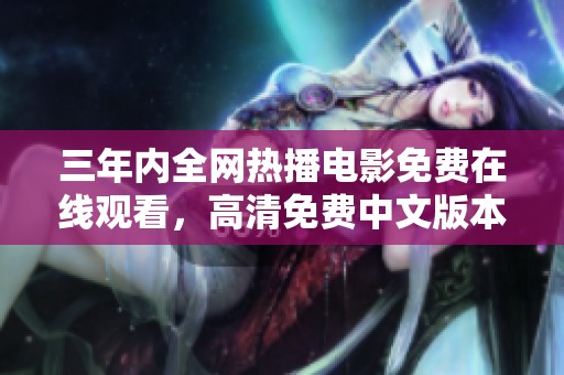 三年内全网热播电影免费在线观看，高清免费中文版本汇总推荐