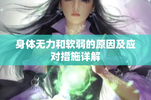 身体无力和软弱的原因及应对措施详解