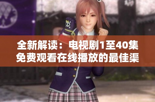 全新解读：电视剧1至40集免费观看在线播放的最佳渠道推荐