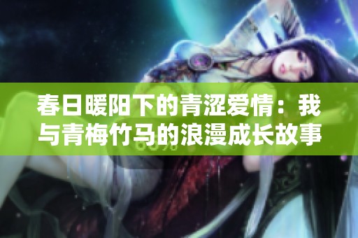 春日暖阳下的青涩爱情：我与青梅竹马的浪漫成长故事