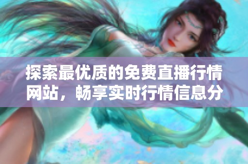 探索最优质的免费直播行情网站，畅享实时行情信息分享