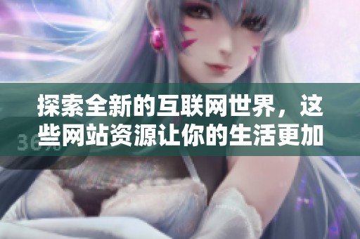 探索全新的互联网世界，这些网站资源让你的生活更加丰富多彩
