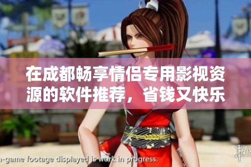 在成都畅享情侣专用影视资源的软件推荐，省钱又快乐的追剧选择