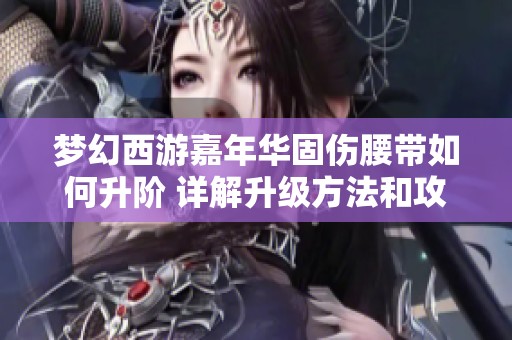 梦幻西游嘉年华固伤腰带如何升阶 详解升级方法和攻略