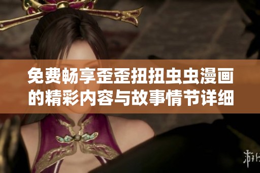 免费畅享歪歪扭扭虫虫漫画的精彩内容与故事情节详细分析