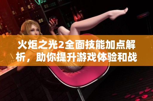 火炬之光2全面技能加点解析，助你提升游戏体验和战斗力