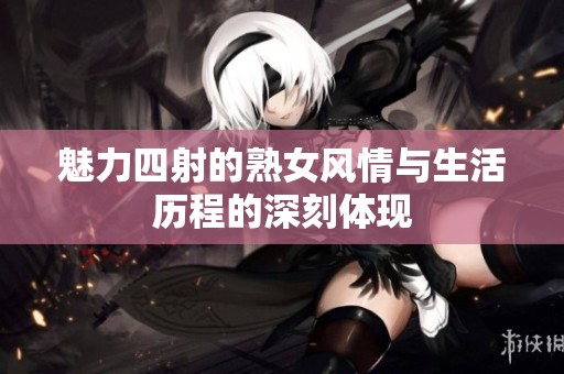 魅力四射的熟女风情与生活历程的深刻体现