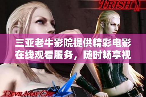 三亚老牛影院提供精彩电影在线观看服务，随时畅享视听盛宴