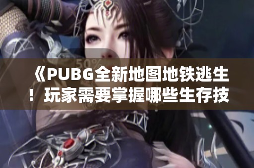 《PUBG全新地图地铁逃生！玩家需要掌握哪些生存技巧和策略》