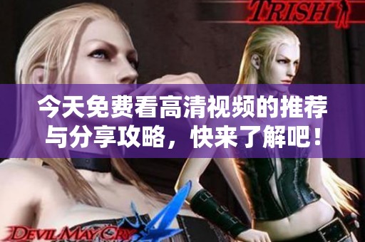 今天免费看高清视频的推荐与分享攻略，快来了解吧！