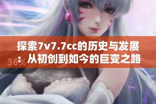 探索7v7.7cc的历史与发展：从初创到如今的巨变之路