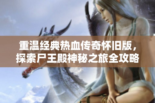 重温经典热血传奇怀旧版，探索尸王殿神秘之旅全攻略