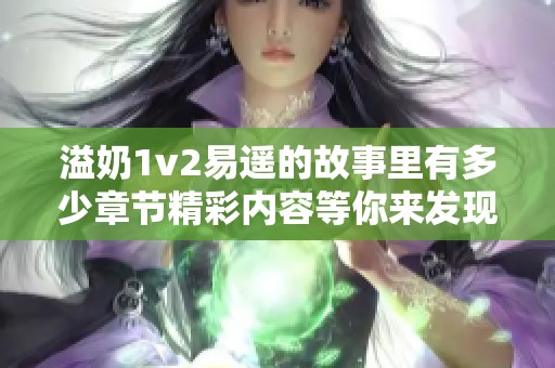 溢奶1v2易遥的故事里有多少章节精彩内容等你来发现