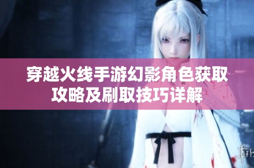穿越火线手游幻影角色获取攻略及刷取技巧详解