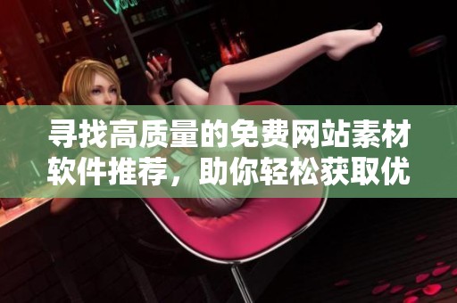 寻找高质量的免费网站素材软件推荐，助你轻松获取优质资源