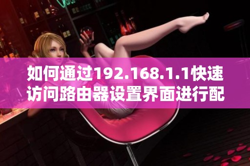如何通过192.168.1.1快速访问路由器设置界面进行配置管理