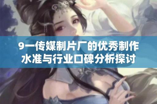 9一传媒制片厂的优秀制作水准与行业口碑分析探讨