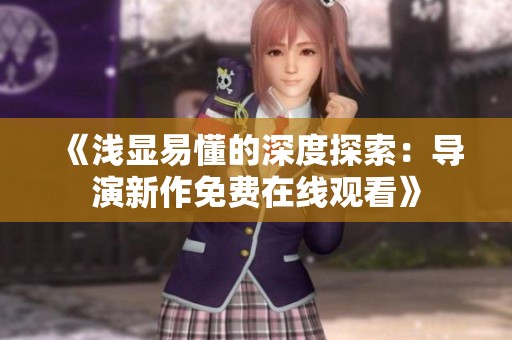 《浅显易懂的深度探索：导演新作免费在线观看》