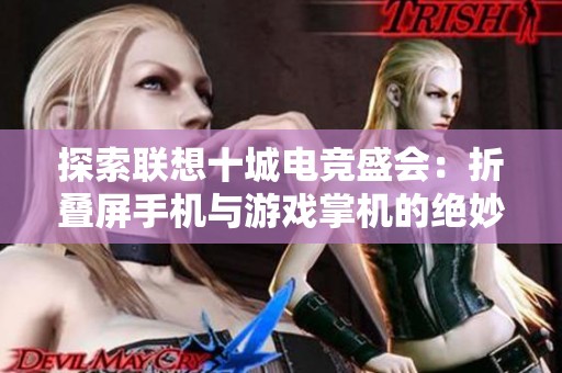 探索联想十城电竞盛会：折叠屏手机与游戏掌机的绝妙融合之旅