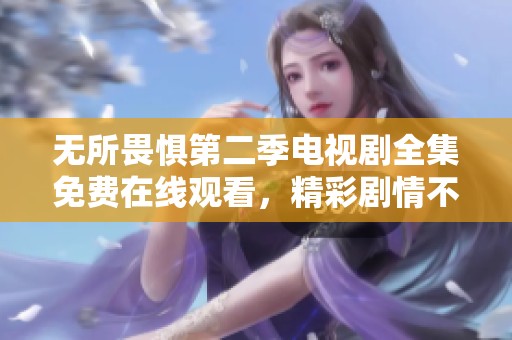 无所畏惧第二季电视剧全集免费在线观看，精彩剧情不容错过