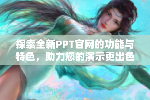 探索全新PPT官网的功能与特色，助力您的演示更出色
