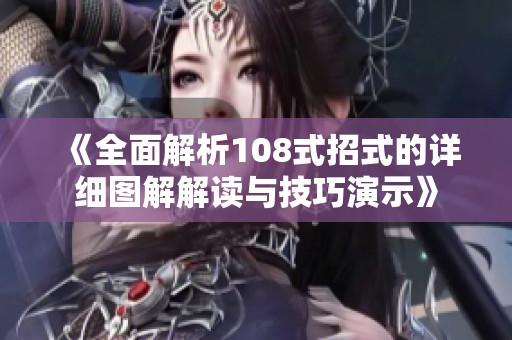 《全面解析108式招式的详细图解解读与技巧演示》