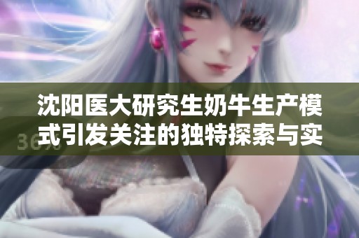 沈阳医大研究生奶牛生产模式引发关注的独特探索与实践