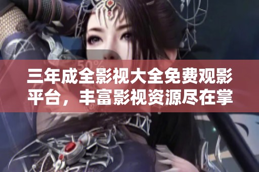 三年成全影视大全免费观影平台，丰富影视资源尽在掌握之中