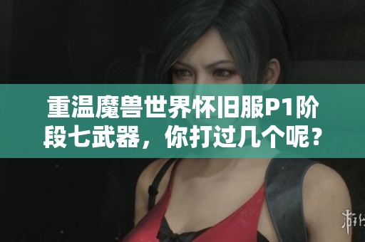 重温魔兽世界怀旧服P1阶段七武器，你打过几个呢？