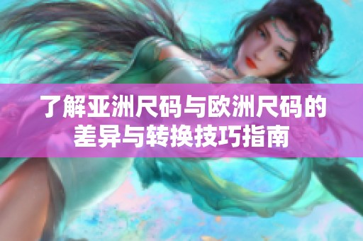 了解亚洲尺码与欧洲尺码的差异与转换技巧指南