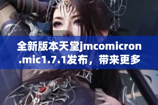 全新版本天堂jmcomicron.mic1.7.1发布，带来更多精彩功能与改进体验