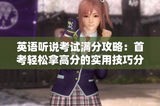 英语听说考试满分攻略：首考轻松拿高分的实用技巧分享