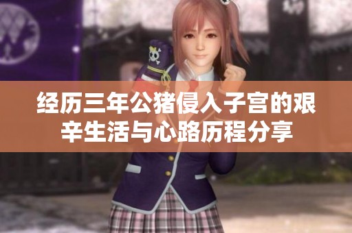 经历三年公猪侵入子宫的艰辛生活与心路历程分享