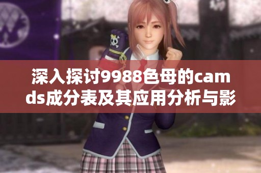 深入探讨9988色母的camds成分表及其应用分析与影响