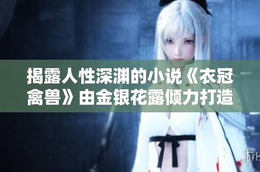 揭露人性深渊的小说《衣冠禽兽》由金银花露倾力打造