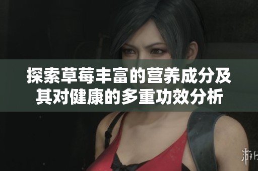 探索草莓丰富的营养成分及其对健康的多重功效分析
