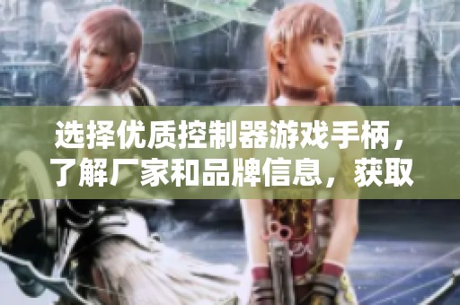 选择优质控制器游戏手柄，了解厂家和品牌信息，获取热帖推荐