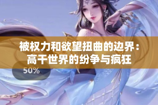 被权力和欲望扭曲的边界：高干世界的纷争与疯狂