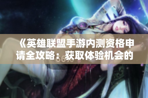 《英雄联盟手游内测资格申请全攻略：获取体验机会的详细指南》